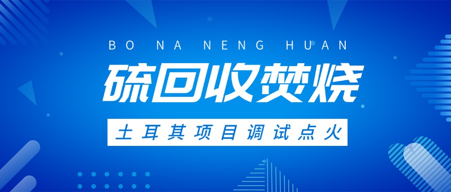 土耳其硫回收焚燒系統(tǒng)調(diào)試點(diǎn)火，高效環(huán)保方案獲國際認(rèn)可